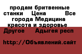  продам бритвенные станки  › Цена ­ 400 - Все города Медицина, красота и здоровье » Другое   . Адыгея респ.